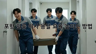 포항 원룸 이사, 용달 효율 높이는 방법!