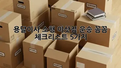 용달이사 소형 이삿짐 운송: 꼼꼼 체크리스트 5가지