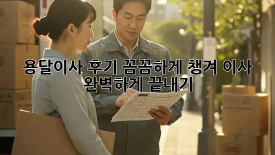 용달이사 후기: 꼼꼼하게 챙겨 이사 완벽하게 끝내기!