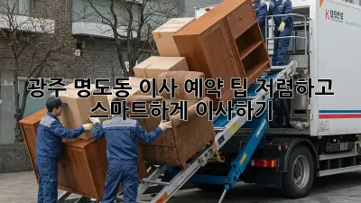 광주 명도동 이사 예약 팁: 저렴하고 스마트하게 이사하기!